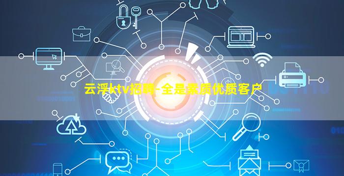 云浮ktv招聘-全是素质优质客户